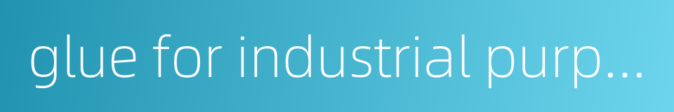 glue for industrial purposes的同义词