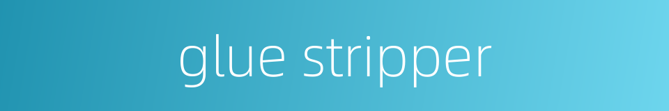 glue stripper的同义词