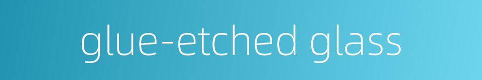 glue-etched glass的同义词