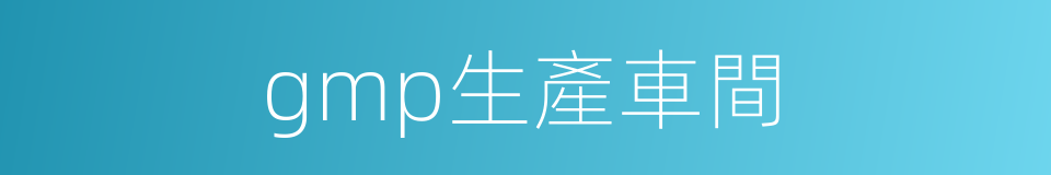 gmp生產車間的同義詞