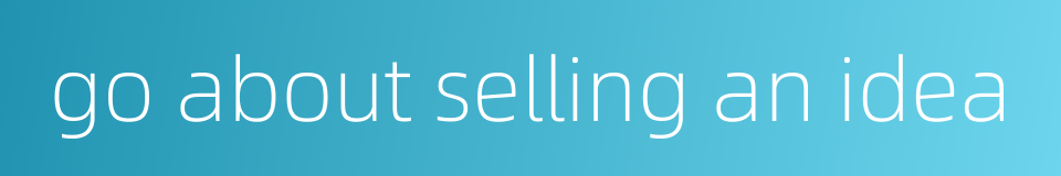 go about selling an idea的同义词