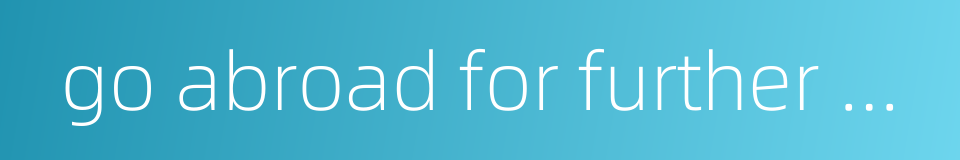 go abroad for further education的同义词