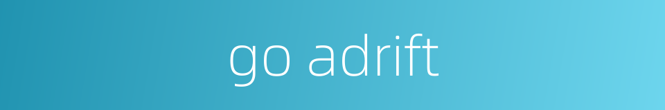 go adrift的同义词