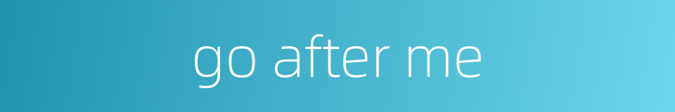 go after me的同义词