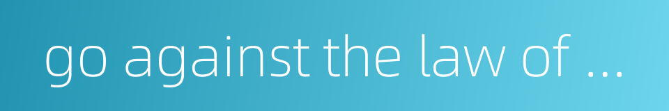 go against the law of nature的同义词