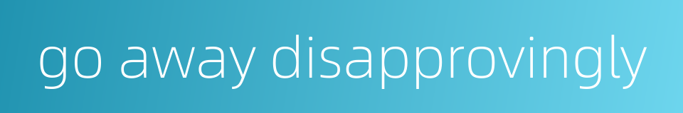 go away disapprovingly的同义词