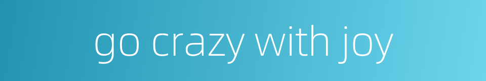 go crazy with joy的同义词