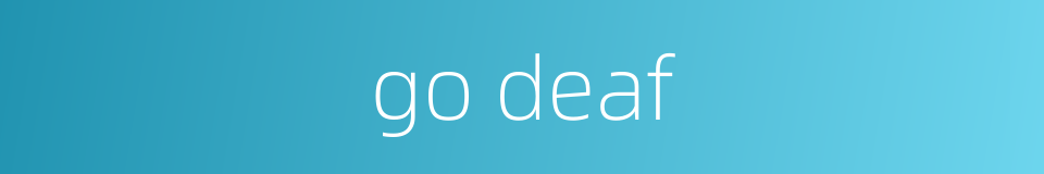 go deaf的同义词