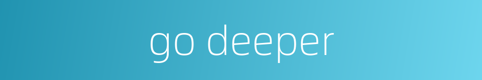 go deeper的同义词
