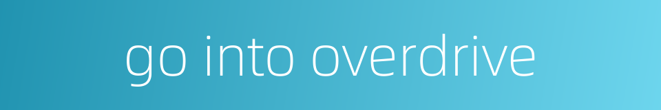 go into overdrive的同义词