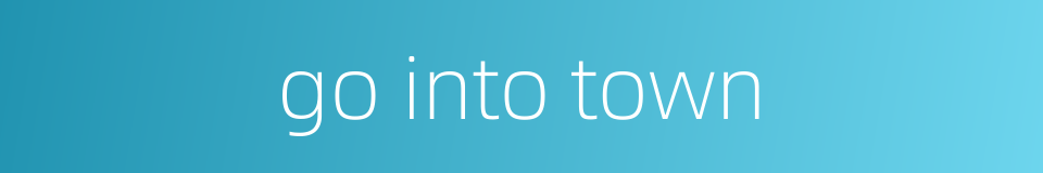 go into town的同义词