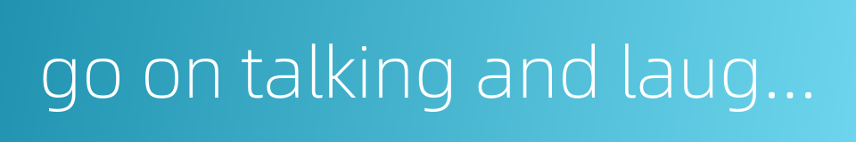 go on talking and laughing as if nothing has happened的同义词