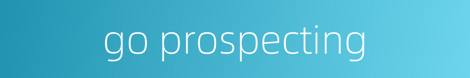 go prospecting的同义词