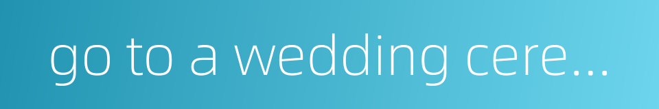 go to a wedding ceremony的同义词