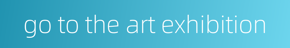 go to the art exhibition的同义词