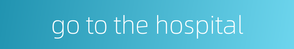 go to the hospital的同义词