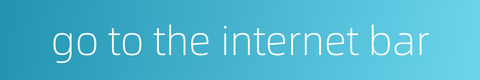 go to the internet bar的同义词