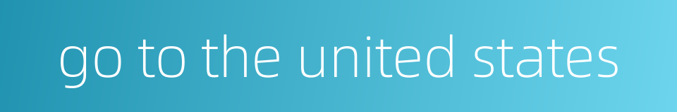 go to the united states的同义词