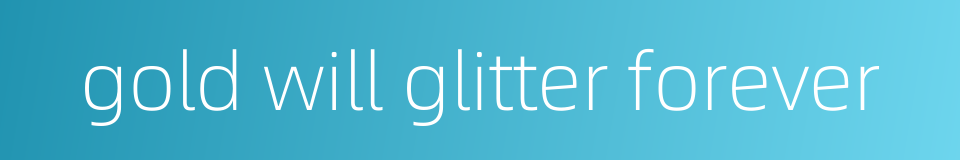 gold will glitter forever的同义词