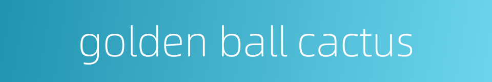 golden ball cactus的同义词