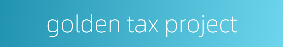 golden tax project的同义词