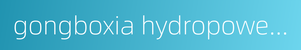 gongboxia hydropower station的同义词