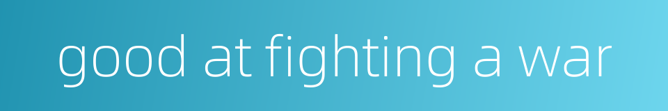 good at fighting a war的同义词