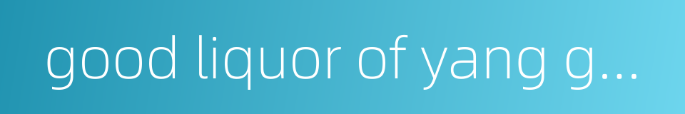 good liquor of yang gao - a kind of good wine的同义词