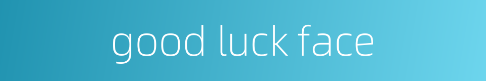good luck face的同义词