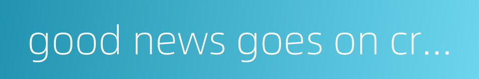 good news goes on crutches的同义词