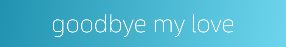 goodbye my love的同义词