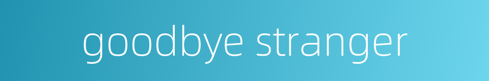 goodbye stranger的同义词