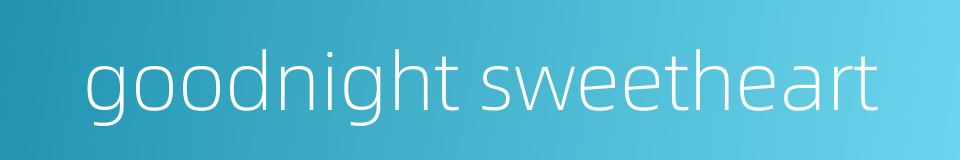 goodnight sweetheart的同义词