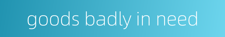 goods badly in need的同义词