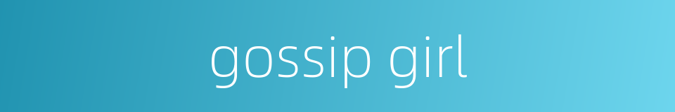 gossip girl的同义词