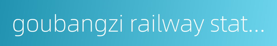 goubangzi railway station的同义词