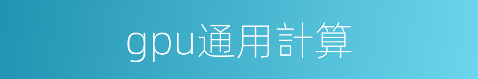 gpu通用計算的同義詞