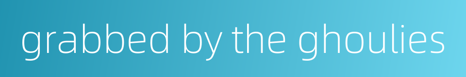 grabbed by the ghoulies的同义词