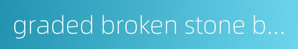graded broken stone base的同义词