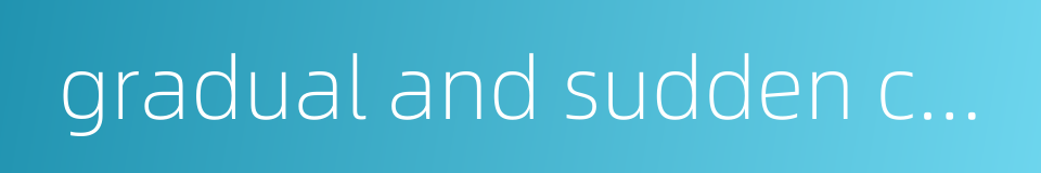 gradual and sudden change的同义词