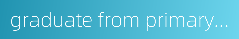 graduate from primary school的同义词