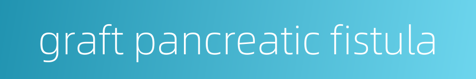 graft pancreatic fistula的同义词
