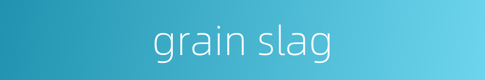 grain slag的同义词