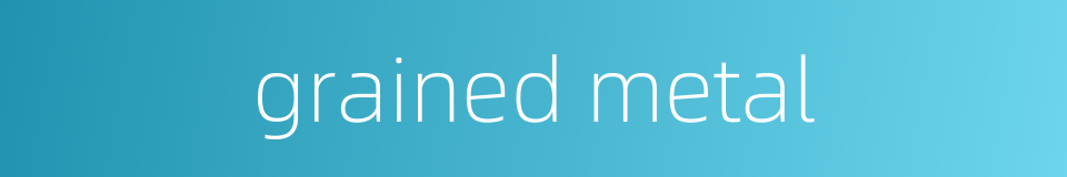 grained metal的同义词