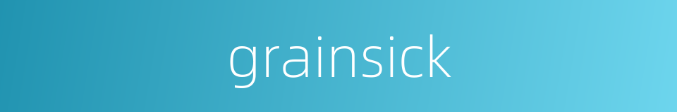 grainsick的同义词
