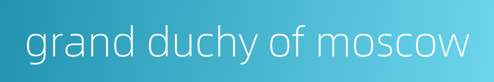 grand duchy of moscow的同义词