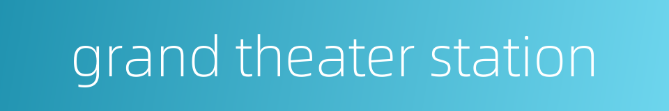 grand theater station的同义词