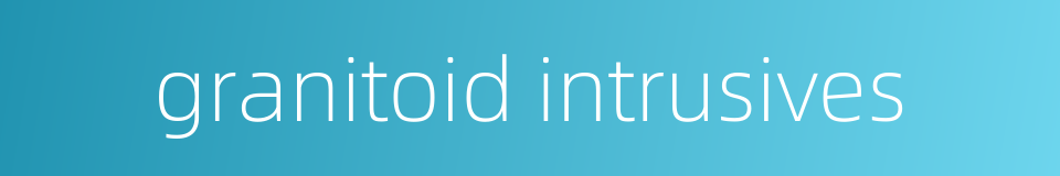 granitoid intrusives的同义词