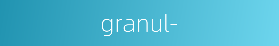 granul-的同义词