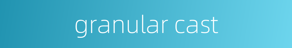 granular cast的同义词